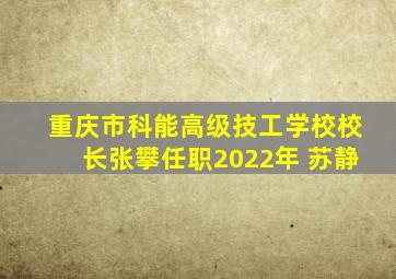 重庆市科能高级技工学校校长张攀任职2022年 苏静